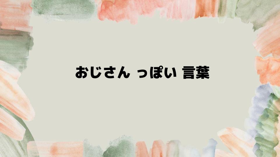 おじさんっぽい言葉を避ける方法と改善策